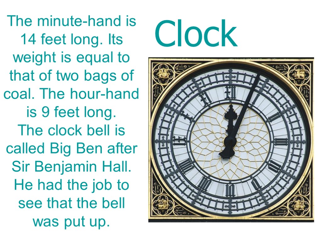 The minute-hand is 14 feet long. Its weight is equal to that of two